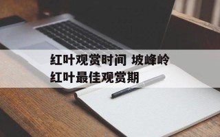 红叶观赏时间 坡峰岭红叶最佳观赏期