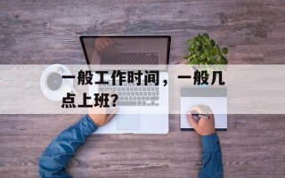 一般工作时间，一般几点上班？