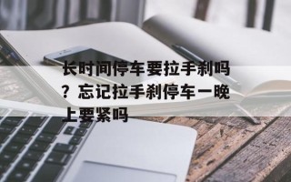 长时间停车要拉手刹吗？忘记拉手刹停车一晚上要紧吗