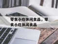 零食小吃休闲食品，零食小吃休闲食品