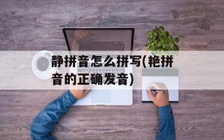 静拼音怎么拼写(艳拼音的正确发音)
