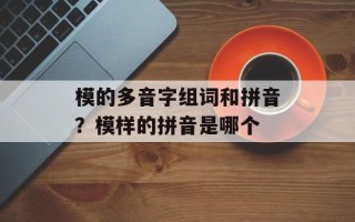模的多音字组词和拼音？模样的拼音是哪个