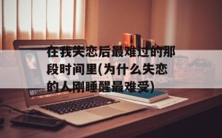 在我失恋后最难过的那段时间里(为什么失恋的人刚睡醒最难受)