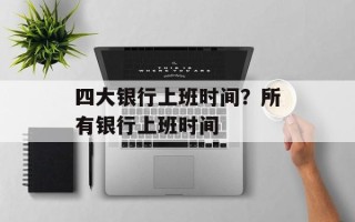 四大银行上班时间？所有银行上班时间