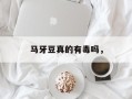 马牙豆真的有毒吗，