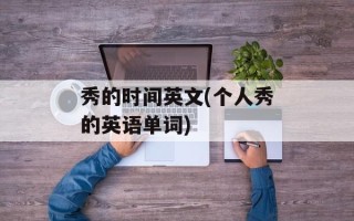 秀的时间英文(个人秀的英语单词)