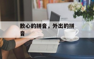 散心的拼音，外出的拼音