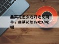 韭菜花怎么吃好吃又简单，韭菜花怎么吃好吃呢
