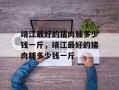 靖江最好的猪肉脯多少钱一斤，靖江最好的猪肉脯多少钱一斤
