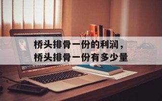 桥头排骨一份的利润，桥头排骨一份有多少量