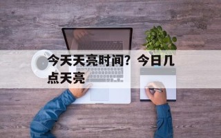 今天天亮时间？今日几点天亮