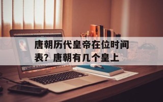 唐朝历代皇帝在位时间表？唐朝有几个皇上