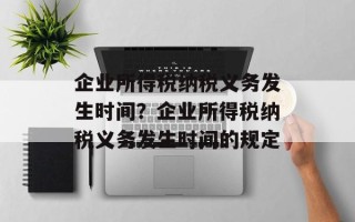企业所得税纳税义务发生时间？企业所得税纳税义务发生时间的规定