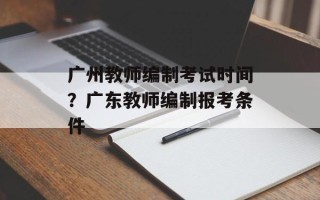 广州教师编制考试时间？广东教师编制报考条件