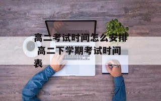 高二考试时间怎么安排 高二下学期考试时间表