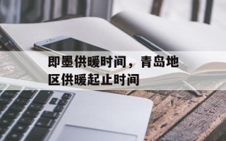 即墨供暖时间，青岛地区供暖起止时间
