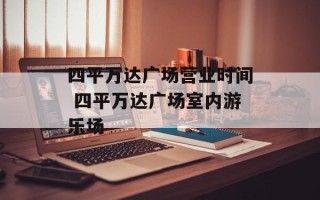 四平万达广场营业时间 四平万达广场室内游乐场