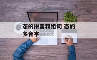 态的拼音和组词 态的多音字