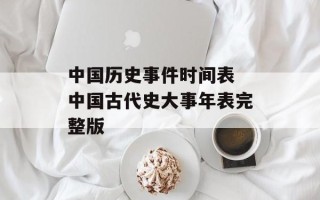 中国历史事件时间表 中国古代史大事年表完整版