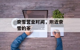 奈雪营业时间，附近奈雪的茶
