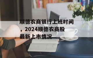 顺德农商银行上班时间，2024顺德农商股最新上市情况