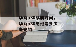 华为p30续航时间，华为p30电池是多少毫安的