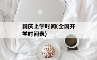 国庆上学时间(全国开学时间表)
