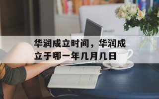 华润成立时间，华润成立于哪一年几月几日