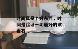 时间真是个好东西，时间是验证一切最好的试金石