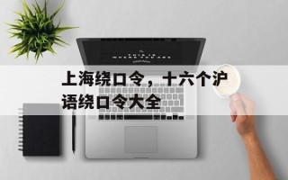 上海绕口令，十六个沪语绕口令大全