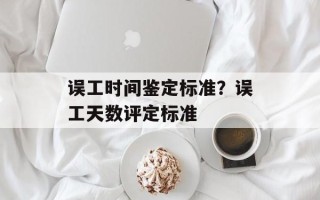 误工时间鉴定标准？误工天数评定标准