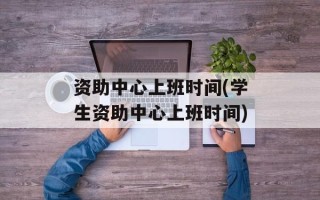资助中心上班时间(学生资助中心上班时间)