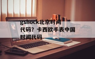 gshock北京时间代码？卡西欧手表中国时间代码