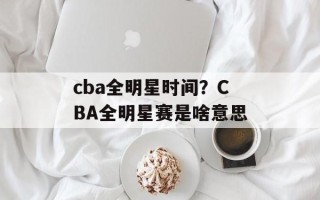 cba全明星时间？CBA全明星赛是啥意思