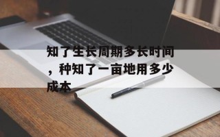 知了生长周期多长时间，种知了一亩地用多少成本