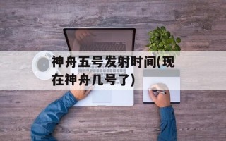 神舟五号发射时间(现在神舟几号了)
