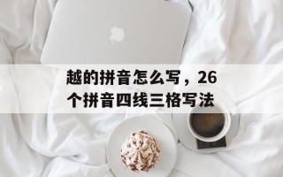 越的拼音怎么写，26个拼音四线三格写法