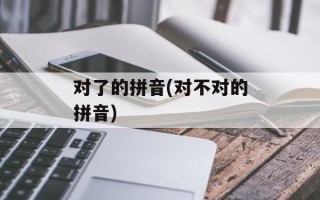 对了的拼音(对不对的拼音)