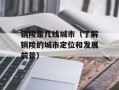 铜陵是几线城市（了解铜陵的城市定位和发展前景）
