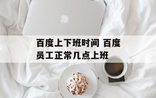 百度上下班时间 百度员工正常几点上班