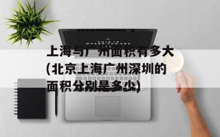 上海与广州面积有多大(北京上海广州深圳的面积分别是多少)