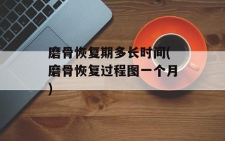 磨骨恢复期多长时间(磨骨恢复过程图一个月)
