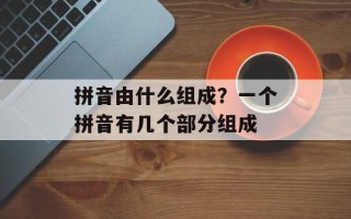拼音由什么组成？一个拼音有几个部分组成