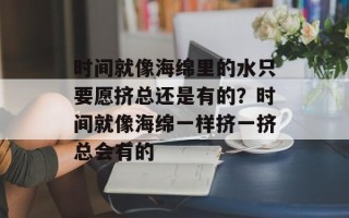 时间就像海绵里的水只要愿挤总还是有的？时间就像海绵一样挤一挤总会有的