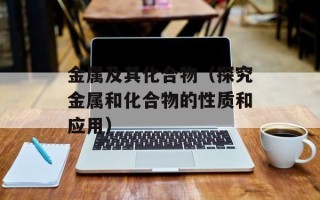 金属及其化合物（探究金属和化合物的性质和应用）