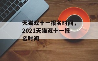 天猫双十一报名时间，2021天猫双十一报名时间