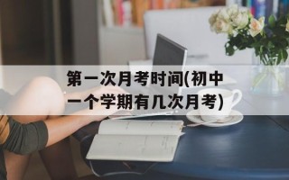 第一次月考时间(初中一个学期有几次月考)