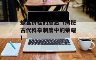 蟾宫折桂的意思（揭秘古代科举制度中的荣耀）