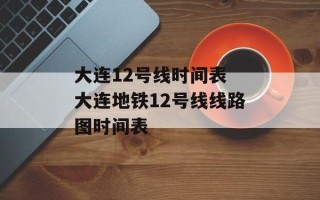 大连12号线时间表 大连地铁12号线线路图时间表