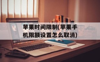 苹果时间限制(苹果手机限额设置怎么取消)